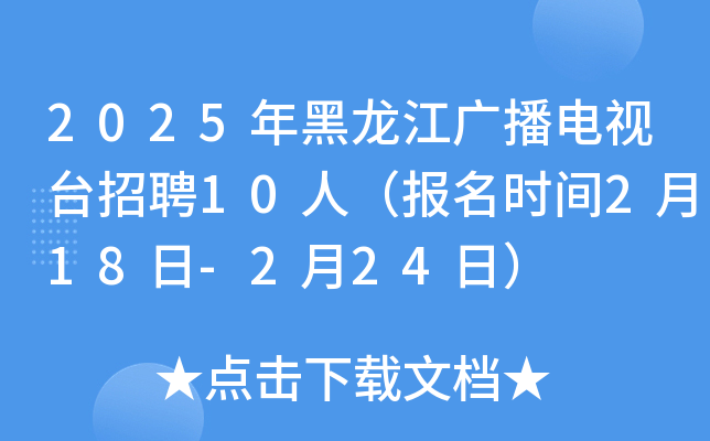 2025年黑龙江广播电视台招聘10人（报名时间2月18日-2月24日）