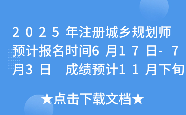 2025年注册城乡规划师预计报名时间6月17日-7月3日 成绩预计11月下旬公布