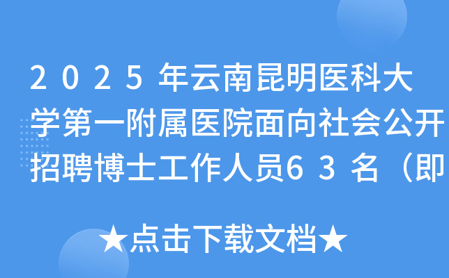 2025年云南昆明医科大开云kaiyun(中国)第一附属医院面向社会公开招聘博士工作人员63名（即日起报名）