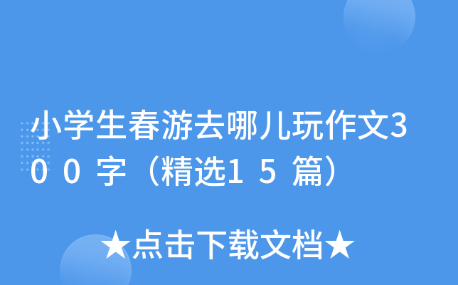 小开云kaiyun(中国)生春游去哪儿玩作文300字（精选15篇）