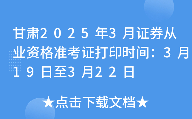甘肃2025年3月证券从业资格准考证打印时间：3月19日至3月22日
