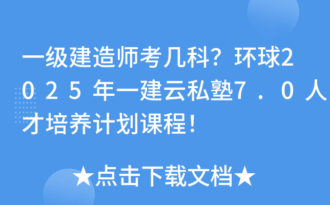 一级建造师考几科？环球2025年一建云私塾7.0人才培养计划课程！