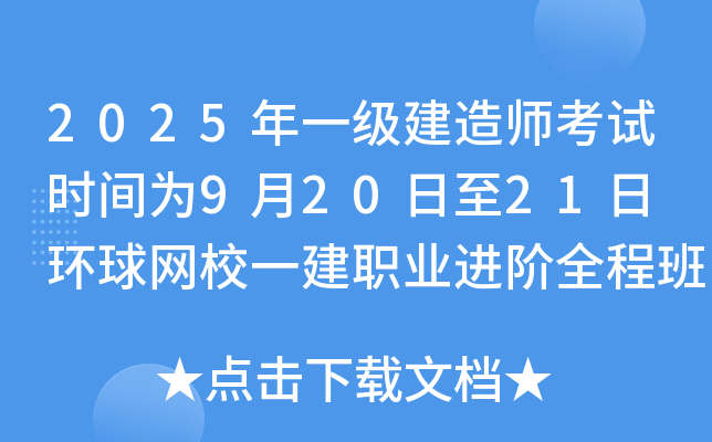 2025年一级建造师考试时间为9月20日至21日 环球网校一建职业进阶全程班课程!