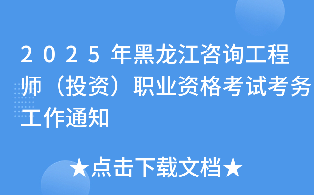 2025年黑龙江咨询工程师（投资）职业资格考试考务工作通知