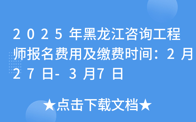 2025年黑龙江咨询工程师报名费用及缴费时间：2月27日-3月7日