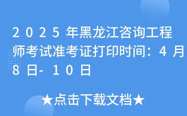 2025年黑龙江咨询工程师考试准考证打印时间：4月8日-10日