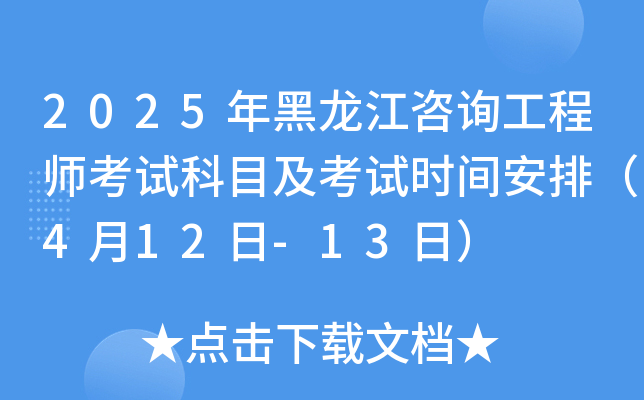 2025年黑龙江咨询工程师考试科目及考试时间安排（4月12日-13日）
