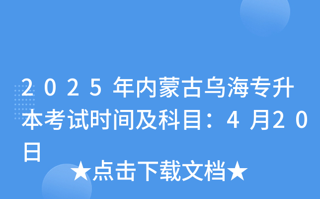 2025年内蒙古乌海专升本考试时间及科目：4月20日