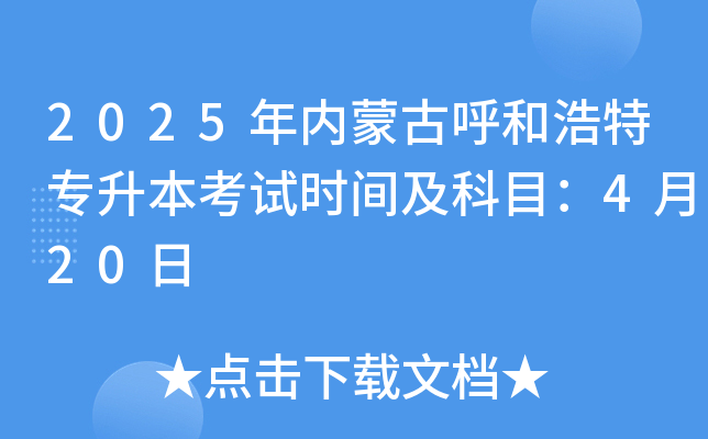2025年内蒙古呼和浩特专升本考试时间及科目：4月20日
