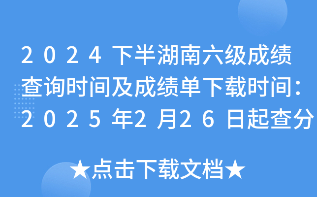 2024下半年湖南六级成绩查询时间及成绩单下载时间：2025年2月26日起查分 3月4日起下载