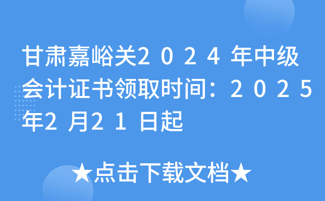 甘肃嘉峪关2024年中级会计证书领取时间：2025年2月21日起