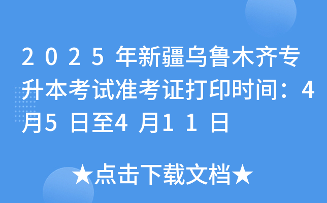 2025年新疆乌鲁木齐专升本考试准考证打印时间：4月5日至4月11日