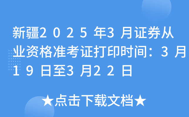 新疆2025年3月证券从业资格准考证打印时间：3月19日至3月22日