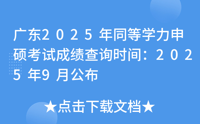 广东2025年同等开云kaiyun(中国)力申硕考试成绩查询时间：2025年9月公布