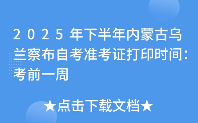 2025年下半年内蒙古乌兰察布自考准考证打印时间：考前一周