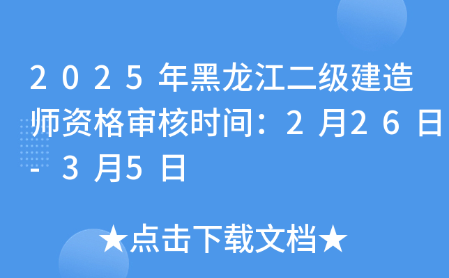 2025年黑龙江二级建造师资格审核时间：2月26日-3月5日