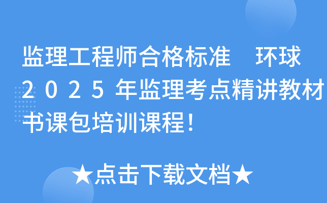 监理工程师合格标准 环球2025年监理考点精讲教材书课包培训课程！