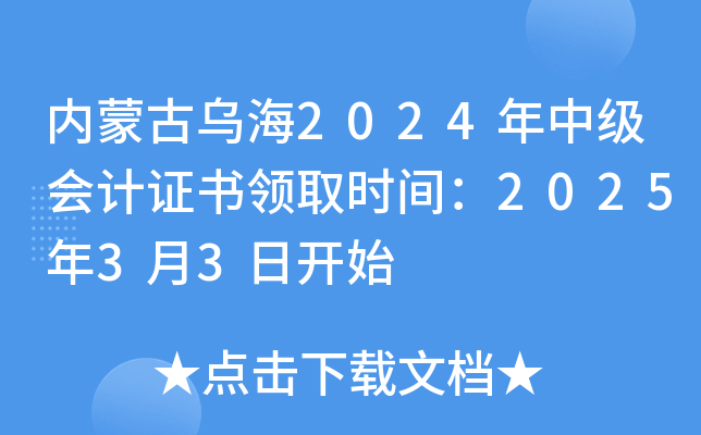 内蒙古乌海2024年中级会计证书领取时间：2025年3月3日开始