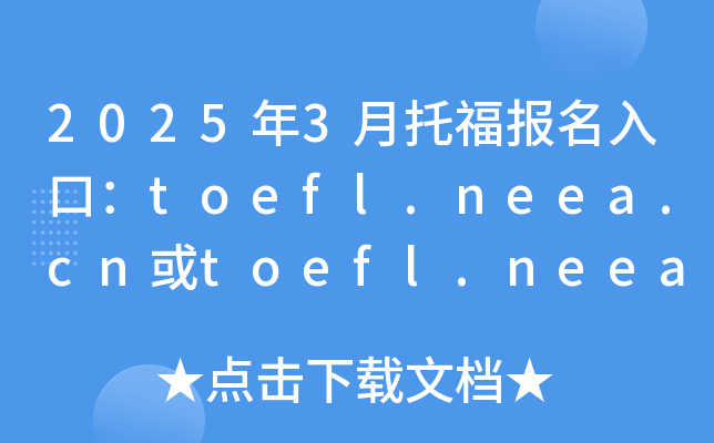 2025年3月托福报名入口：toefl.neea.cn或toefl.neea.edu.cn（已开通）