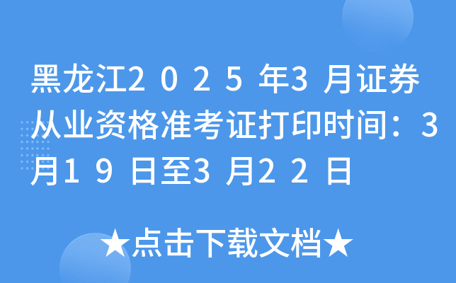 黑龙江2025年3月证券从业资格准考证打印时间：3月19日至3月22日