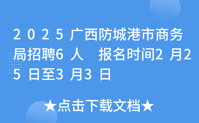 2025广西防城港市商务局招聘6人 报名时间2月25日至3月3日