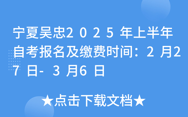 宁夏吴忠2025年上半年自考报名及缴费时间：2月27日-3月6日
