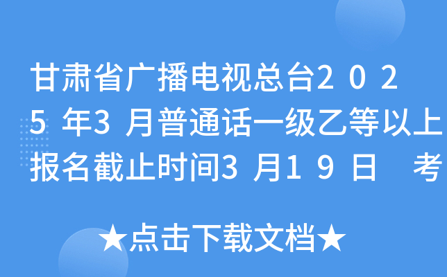甘肃省广播电视总台2025年3月普通话一级乙等以上报名截止时间3月19日 考试时间3月22日