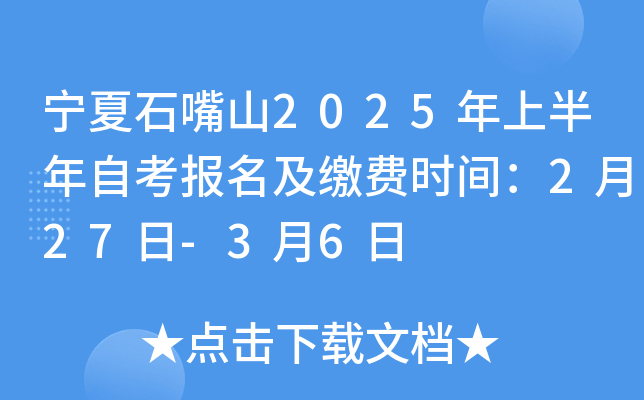 宁夏石嘴山2025年上半年自考报名及缴费时间：2月27日-3月6日