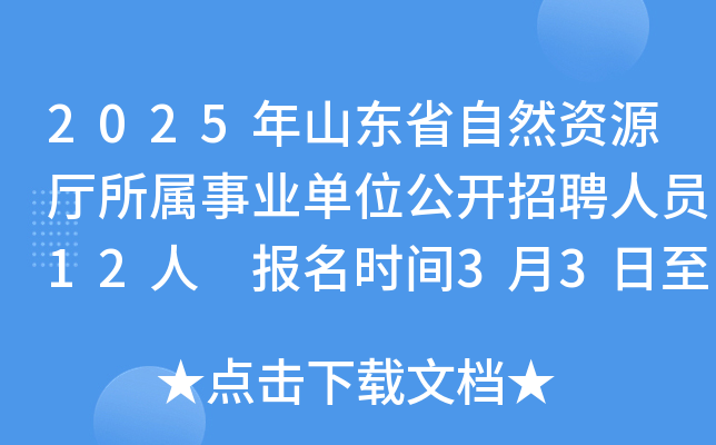 2025年山东省自然资源厅所属事业单位公开招聘人员12人 报名时间3月3日至7日