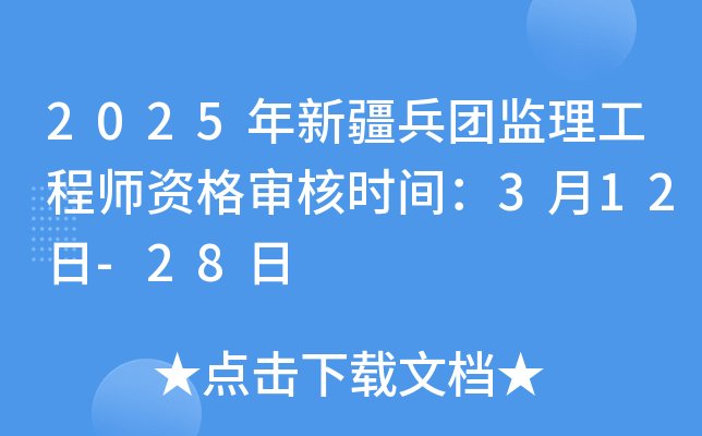 2025年新疆兵团监理工程师资格审核时间：3月12日-28日