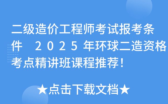 二级造价工程师考试报考条件 2025年环球二造资格考点精讲班课程推荐！