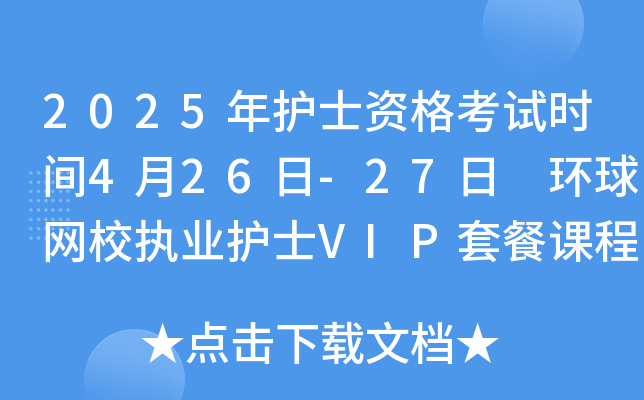 2025年护士资格考试时间4月26日-27日 环球网校执业护士VIP套餐课程推荐！