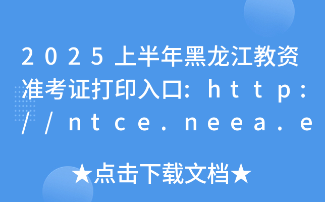 2025上半年黑龙江教资准考证打印入口:http://ntce.neea.edu.cn/（已开通）