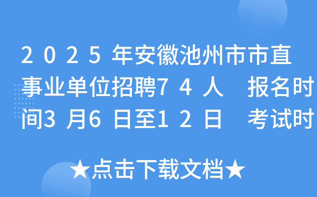 2025年安徽池州市市直事业单位招聘74人 报名时间3月6日至12日 考试时间3月30日