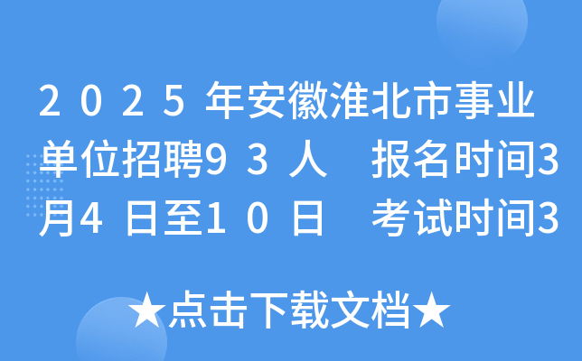 2025年安徽淮北市事业单位招聘93人 报名时间3月4日至10日 考试时间3月29日
