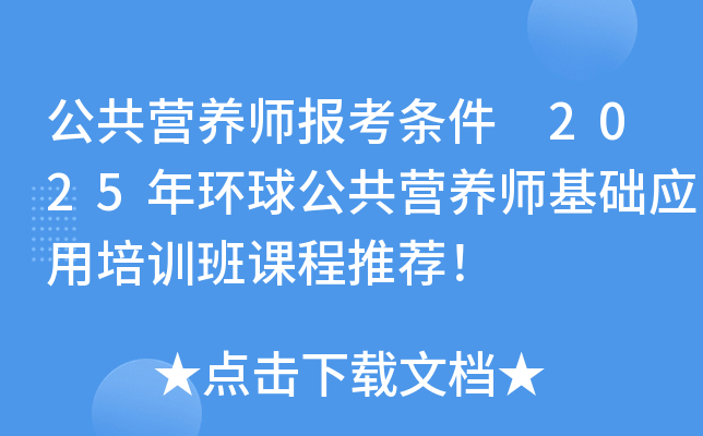 公共营养师报考条件 2025年环球公共营养师基础应用培训班课程推荐！