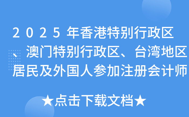 2025年香港特别行政区、澳门特别行政区、台湾地区居民及外国人参加注册会计师报名简章