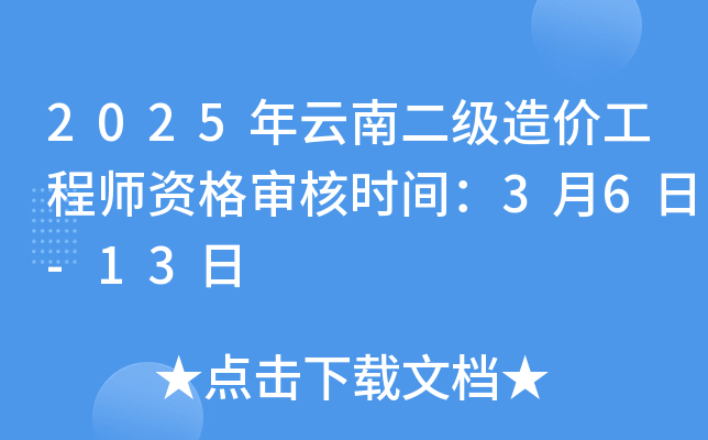 2025年云南二级造价工程师资格审核时间：3月6日-13日