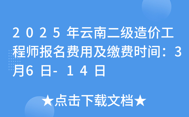 2025年云南二级造价工程师报名费用及缴费时间：3月6日-14日