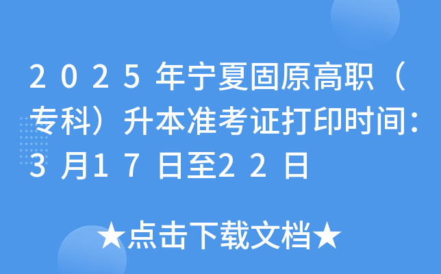 2025年宁夏固原高职（专科）升本准考证打印时间：3月17日至22日