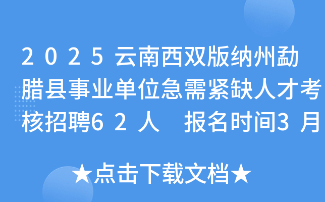 2025云南西双版纳州勐腊县事业单位急需紧缺人才考核招聘62人 报名时间3月13日起