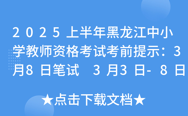 2025上半年黑龙江中小开云kaiyun(中国)教师资格考试考前提示：3月8日笔试 3月3日-8日打印准考证