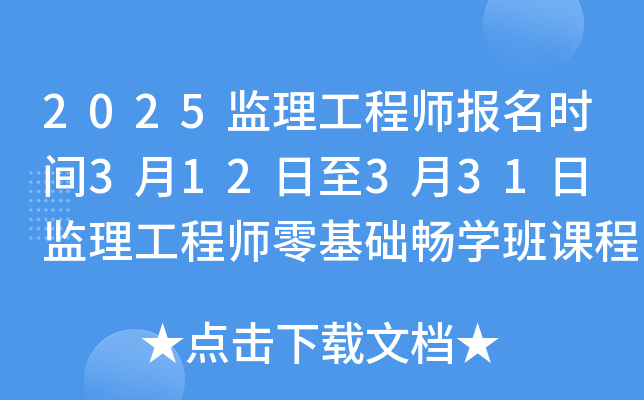 2025监理工程师报名时间3月12日至3月31日 监理工程师零基础畅开云kaiyun(中国)班课程！