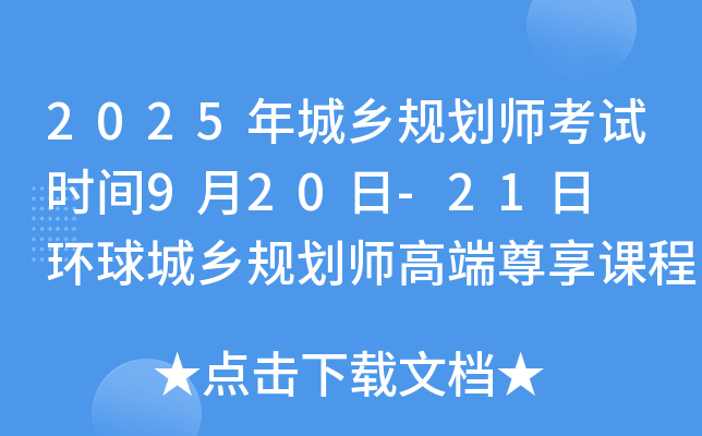 2025年城乡规划师考试时间9月20日-21日  环球城乡规划师高端尊享课程！