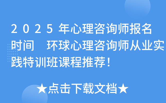 2025年心理咨询师报名时间 环球心理咨询师从业实践特训班课程推荐！