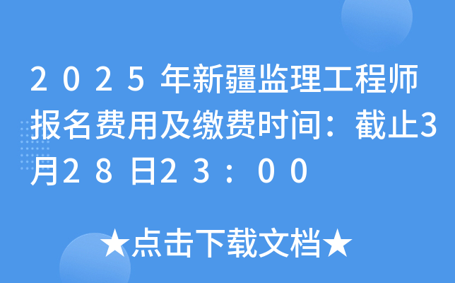 2025年新疆监理工程师报名费用及缴费时间：截止3月28日23:00