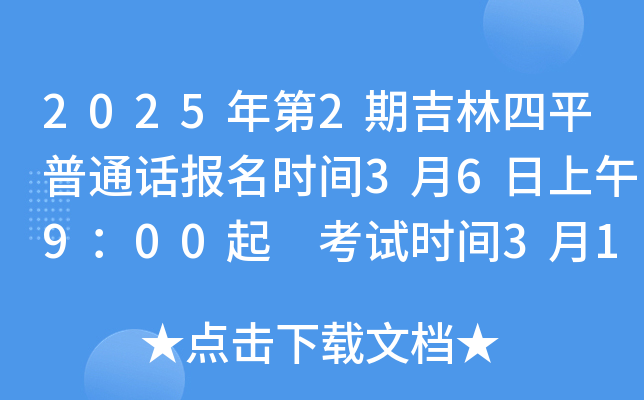 2025年第2期吉林四平普通话报名时间3月6日上午9：00起 考试时间3月16日