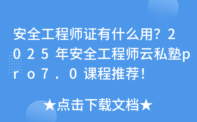 安全工程师证有什么用？2025年安全工程师云私塾pro7.0课程推荐！