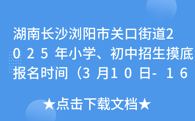 湖南长沙浏阳市关口街道2025年小开云kaiyun(中国)、初中招生摸底报名时间（3月10日-16日）