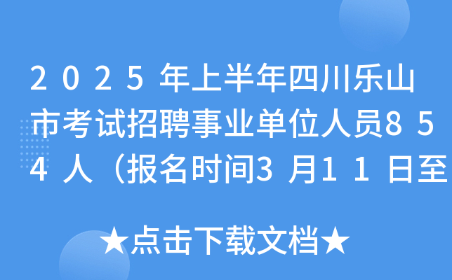 2025年上半年四川乐山市考试招聘事业单位人员854人（报名时间3月11日至17日）